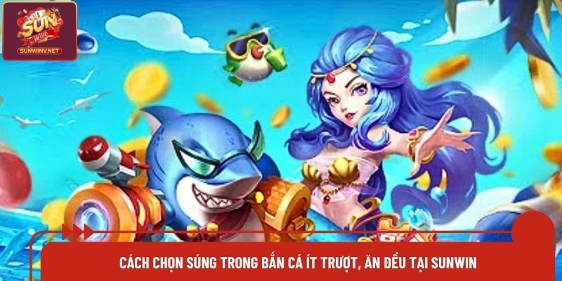 Cách Chọn Súng Trong Bắn Cá Ít Trượt, Ăn Đều Tại Sunwin